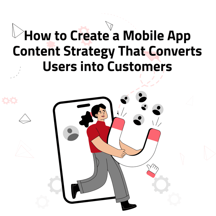 How to Create a Mobile App Content Strategy That Converts Users into Customers 